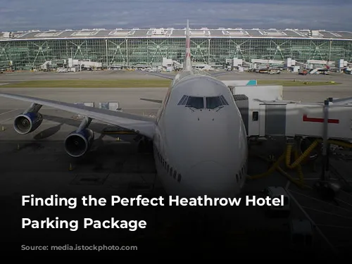 Finding the Perfect Heathrow Hotel and Parking Package