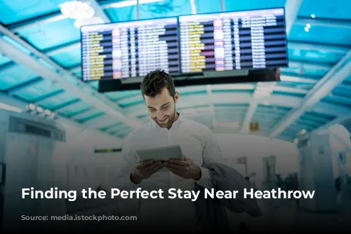 Finding the Perfect Stay Near Heathrow Airport