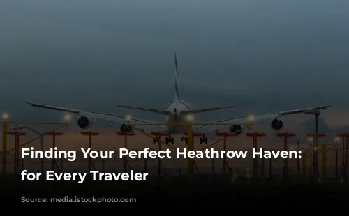 Finding Your Perfect Heathrow Haven: Hotels for Every Traveler