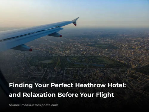 Finding Your Perfect Heathrow Hotel: Rest and Relaxation Before Your Flight