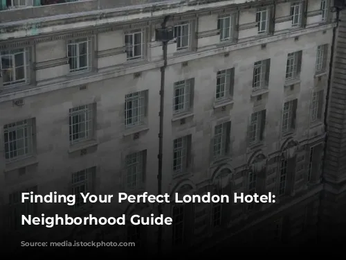 Finding Your Perfect London Hotel: A Neighborhood Guide