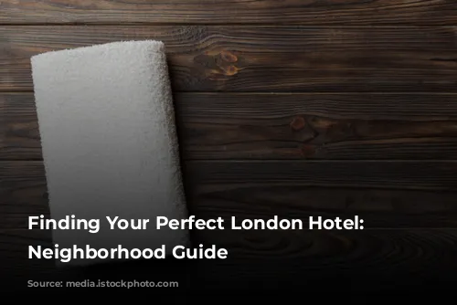 Finding Your Perfect London Hotel: A Neighborhood Guide