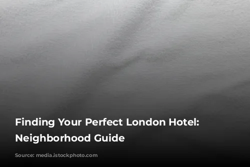 Finding Your Perfect London Hotel: A Neighborhood Guide