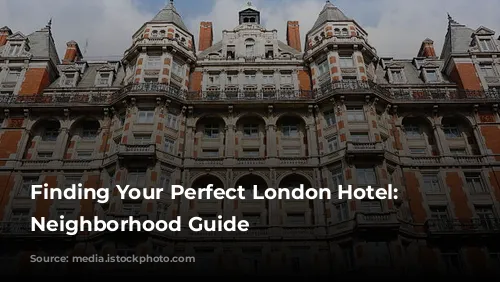 Finding Your Perfect London Hotel: A Neighborhood Guide