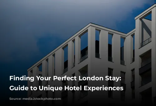 Finding Your Perfect London Stay: A Guide to Unique Hotel Experiences