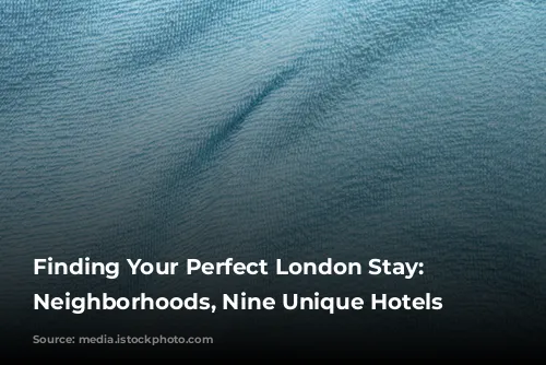 Finding Your Perfect London Stay: Nine Neighborhoods, Nine Unique Hotels