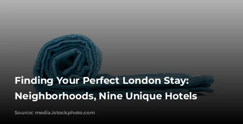 Finding Your Perfect London Stay: Nine Neighborhoods, Nine Unique Hotels