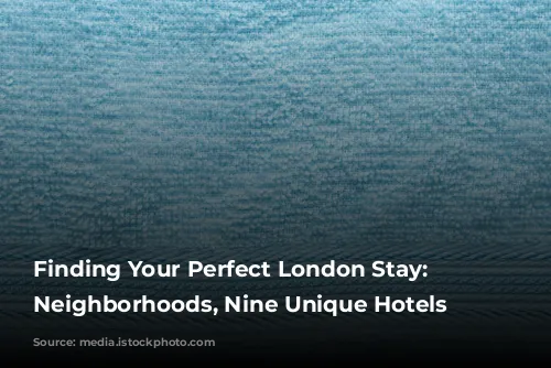 Finding Your Perfect London Stay: Nine Neighborhoods, Nine Unique Hotels