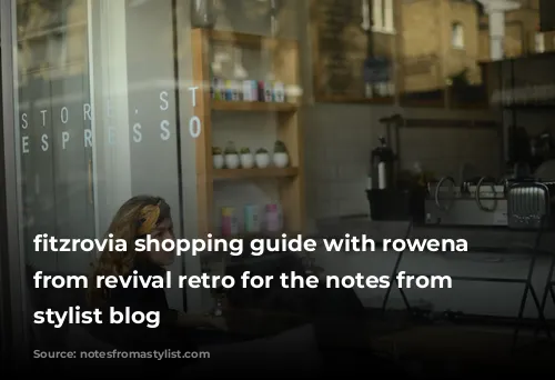 fitzrovia shopping guide with rowena howie from revival retro for the notes from a stylist blog