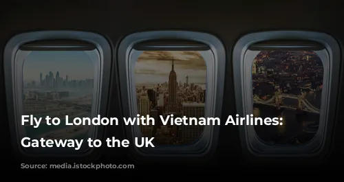 Fly to London with Vietnam Airlines: Your Gateway to the UK