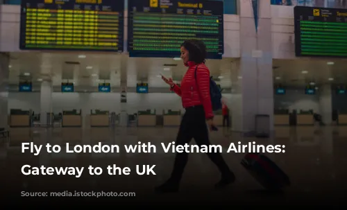 Fly to London with Vietnam Airlines: Your Gateway to the UK