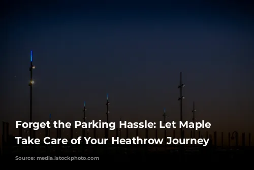 Forget the Parking Hassle: Let Maple Parking Take Care of Your Heathrow Journey