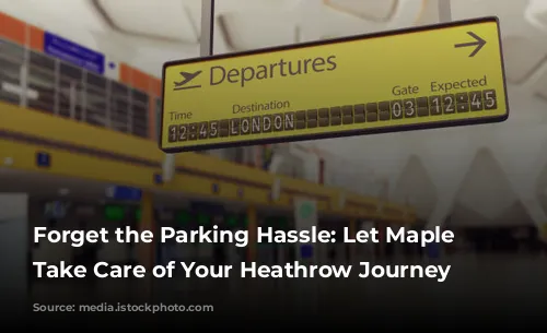 Forget the Parking Hassle: Let Maple Parking Take Care of Your Heathrow Journey