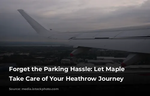 Forget the Parking Hassle: Let Maple Parking Take Care of Your Heathrow Journey