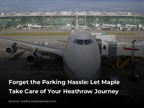 Forget the Parking Hassle: Let Maple Parking Take Care of Your Heathrow Journey