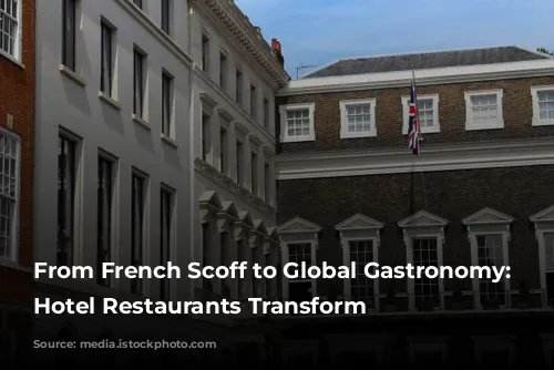 From French Scoff to Global Gastronomy: London Hotel Restaurants Transform