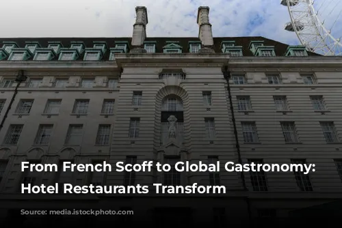 From French Scoff to Global Gastronomy: London Hotel Restaurants Transform