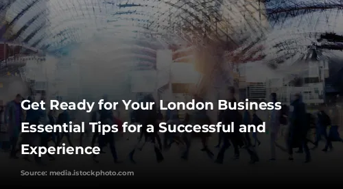 Get Ready for Your London Business Trip: Essential Tips for a Successful and Enjoyable Experience