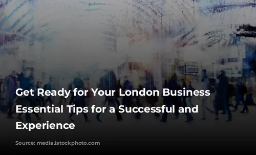 Get Ready for Your London Business Trip: Essential Tips for a Successful and Enjoyable Experience