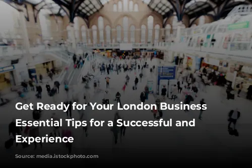 Get Ready for Your London Business Trip: Essential Tips for a Successful and Enjoyable Experience