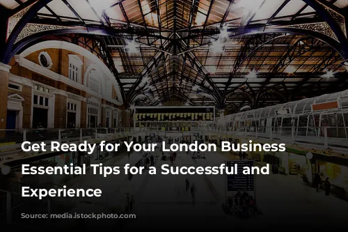 Get Ready for Your London Business Trip: Essential Tips for a Successful and Enjoyable Experience