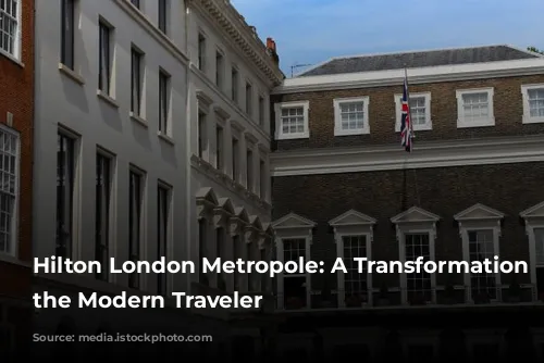 Hilton London Metropole: A Transformation for the Modern Traveler