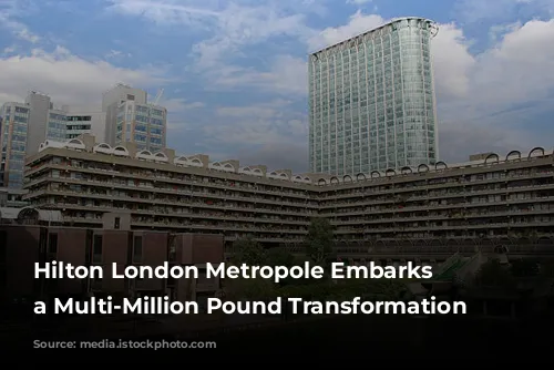 Hilton London Metropole Embarks on a Multi-Million Pound Transformation