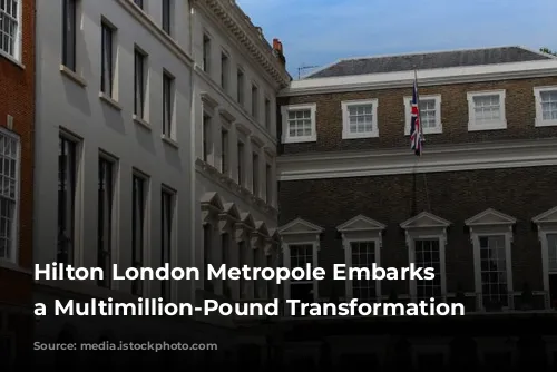 Hilton London Metropole Embarks on a Multimillion-Pound Transformation