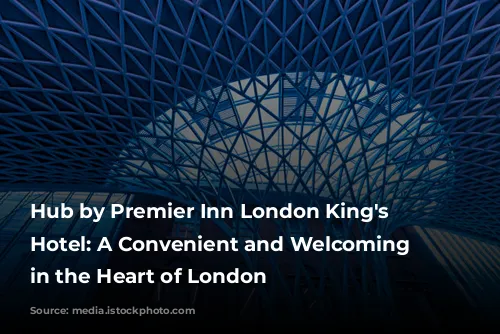 Hub by Premier Inn London King's Cross Hotel: A Convenient and Welcoming Stay in the Heart of London