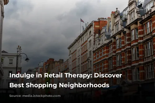 Indulge in Retail Therapy: Discover London's Best Shopping Neighborhoods