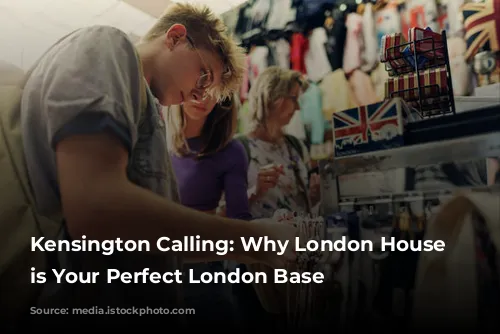 Kensington Calling: Why London House Hotel is Your Perfect London Base