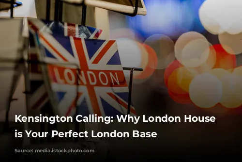 Kensington Calling: Why London House Hotel is Your Perfect London Base