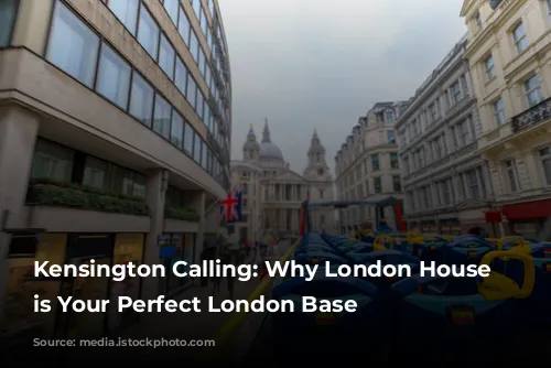 Kensington Calling: Why London House Hotel is Your Perfect London Base