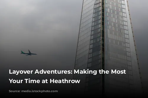 Layover Adventures: Making the Most of Your Time at Heathrow