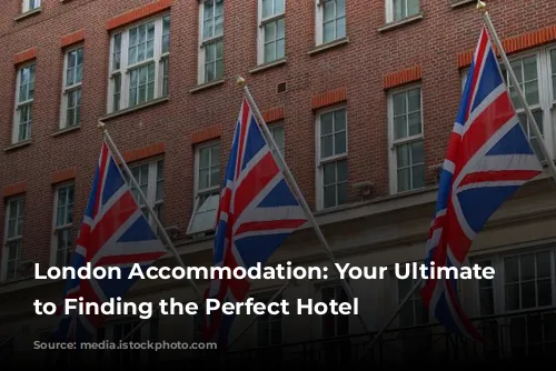 London Accommodation: Your Ultimate Guide to Finding the Perfect Hotel