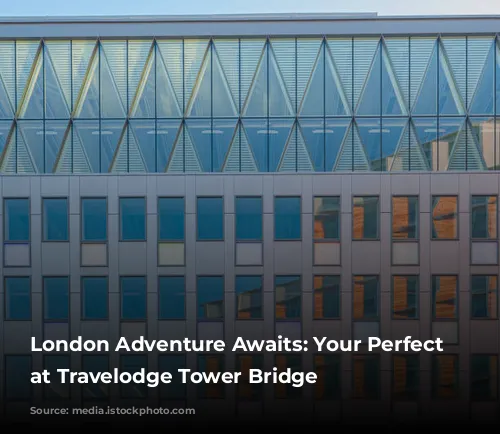 London Adventure Awaits: Your Perfect Base at Travelodge Tower Bridge