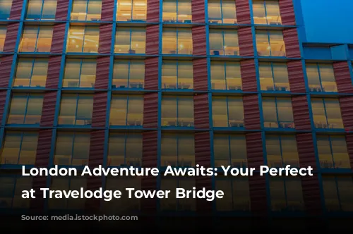 London Adventure Awaits: Your Perfect Base at Travelodge Tower Bridge