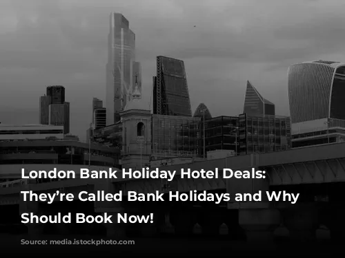 London Bank Holiday Hotel Deals: Why They’re Called Bank Holidays and Why You Should Book Now!