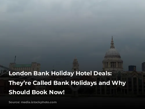 London Bank Holiday Hotel Deals: Why They’re Called Bank Holidays and Why You Should Book Now!