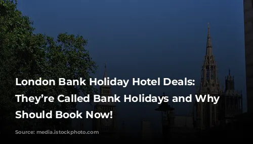 London Bank Holiday Hotel Deals: Why They’re Called Bank Holidays and Why You Should Book Now!