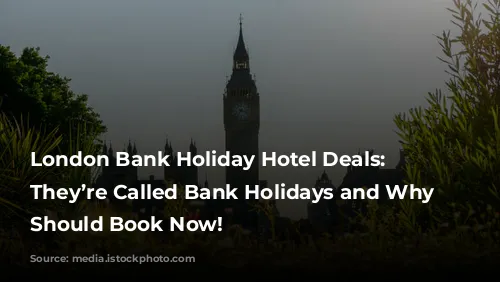 London Bank Holiday Hotel Deals: Why They’re Called Bank Holidays and Why You Should Book Now!