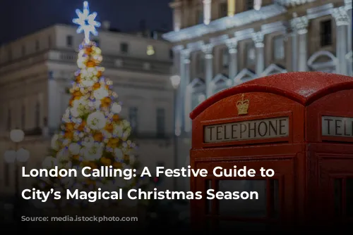 London Calling: A Festive Guide to the City’s Magical Christmas Season