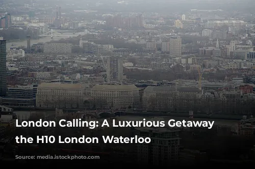 London Calling: A Luxurious Getaway at the H10 London Waterloo