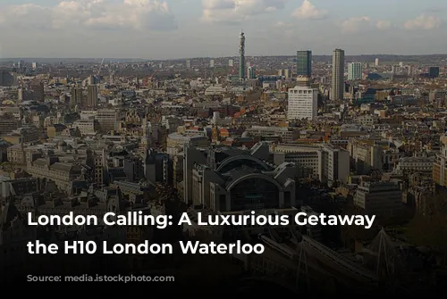 London Calling: A Luxurious Getaway at the H10 London Waterloo