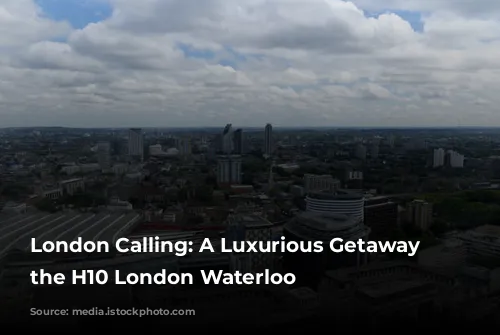 London Calling: A Luxurious Getaway at the H10 London Waterloo