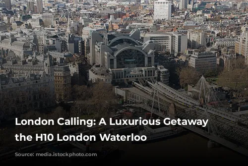 London Calling: A Luxurious Getaway at the H10 London Waterloo