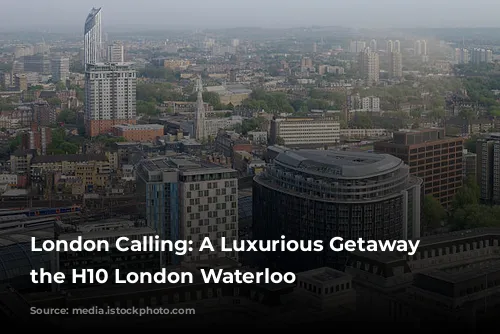 London Calling: A Luxurious Getaway at the H10 London Waterloo