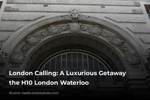 London Calling: A Luxurious Getaway at the H10 London Waterloo