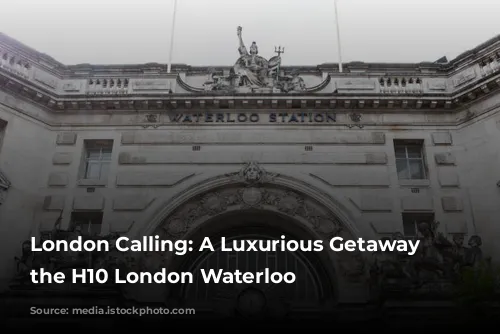 London Calling: A Luxurious Getaway at the H10 London Waterloo