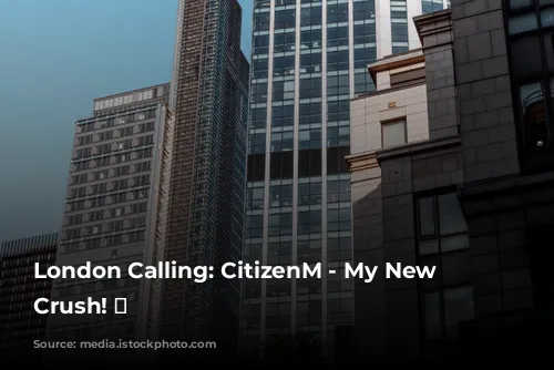 London Calling: CitizenM - My New Hotel Crush! 💖